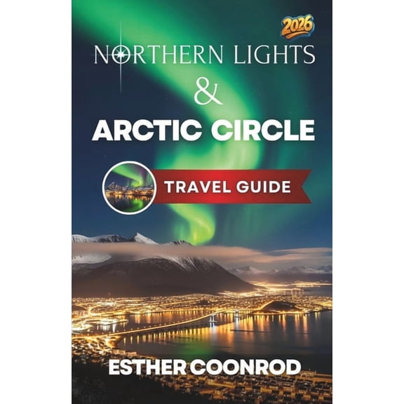 Northern Lights and Arctic Circle Guide 2026: Enjoy an Unforgettable Tourist Vacation to See the Aurora Borealis in Norw, (Paperback)