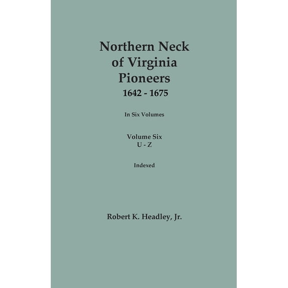 Northern Neck of Virginia Pioneers, 1642-1675. In Six Volumes. Volume Six: U-Z, (Paperback)
