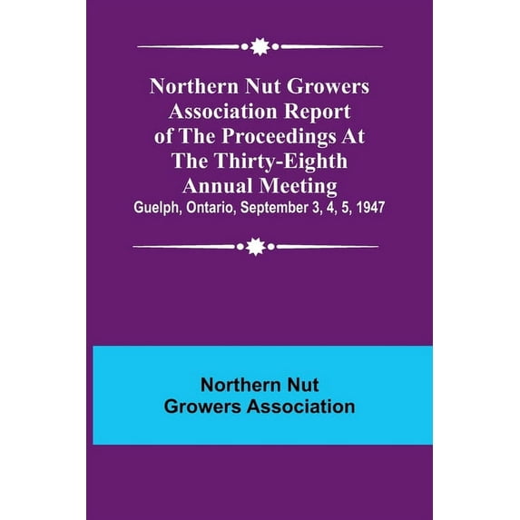 Northern Nut Growers Association Report of the Proceedings at the Thirty-Eighth Annual Meeting; Guelph, Ontario, Septemb, (Paperback)