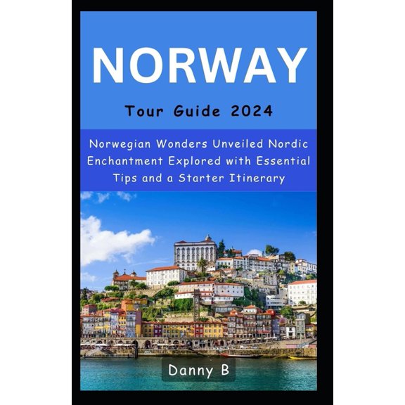 Norway Tour Guide 2024: Norwegian Wonders Unveiled Nordic Enchantment Explored with Essential Tips and a Starter Itinerary. (Paperback)