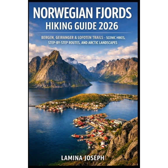 Norwegian Fjords Hiking Guide 2026: Bergen, Geiranger & Lofoten Trails - Scenic Hikes, Step-By-Step Routes, and Arct, (Paperback)