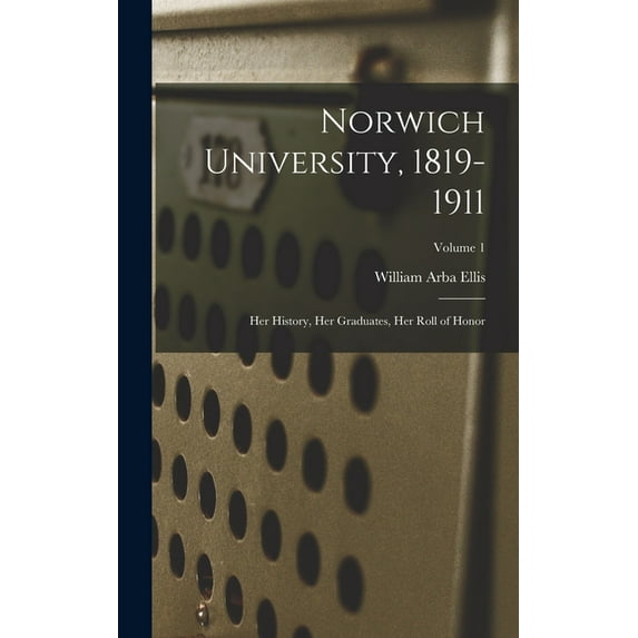 Norwich University, 1819-1911; her History, her Graduates, her Roll of Honor; Volume 1 (Hardcover)