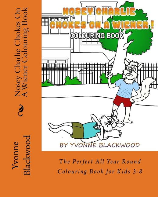 Nosey Charlie Chokes On A Wiener Colouring Book: The Perfect All Year Round Colouring Book for Kids 3-8 Paperback 1975887875 9781975887872 Yvonne Blackwood