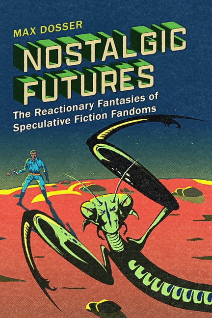 Nostalgic Futures: The Reactionary Fantasies of Speculative Fiction Fandoms, (Hardcover)