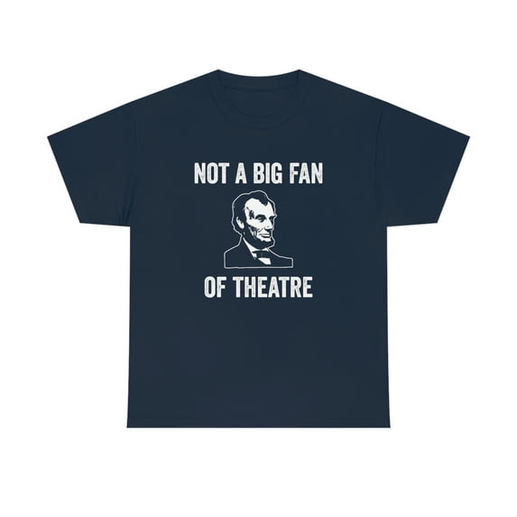 Not A Big Fan Of Theatre - Funny History Shirt - Abraham Lincoln - ID: 379