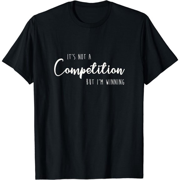 Not A Competition But I'm Winning Quote Attitude T-Shirt