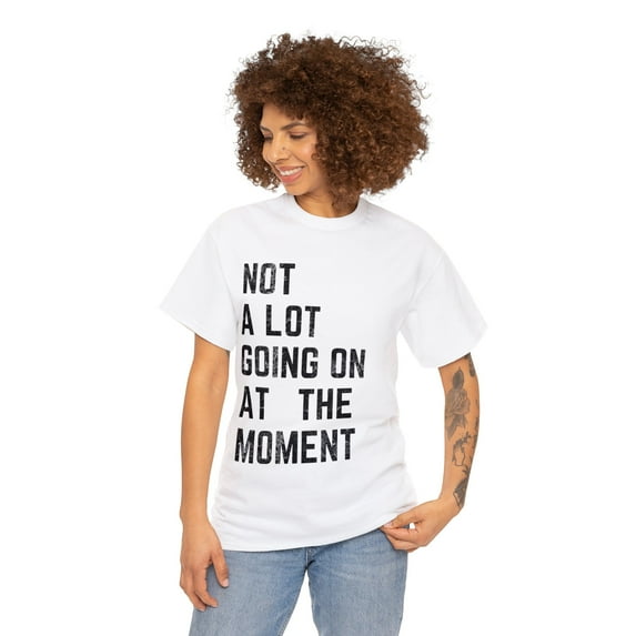 Not A Lot Going On At The Moment-Funny Music Shirt Unisex Tee