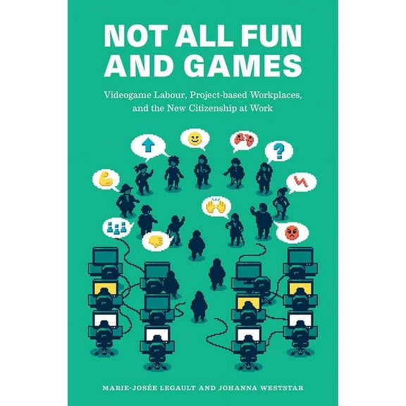 Not All Fun and Games: Videogame Labour, Project-Based Workplaces, and the New Citizenship at Work, (Paperback)