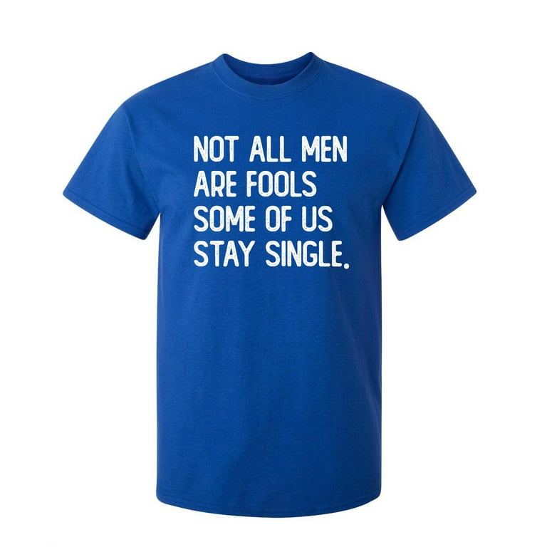 Not All Men Are Fools Some Of Us Stay SIngle T-Shirt Not All Men Are Fools Some Of Us Stay SIngle T-Shirt