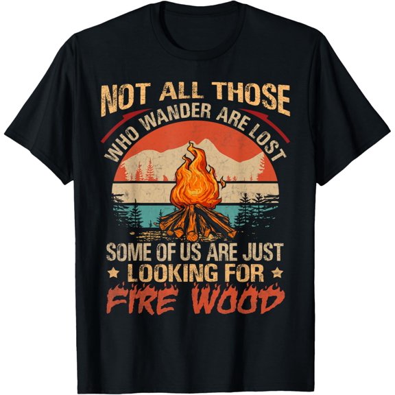 Not All Those Who Wander Are Lost Fire Wood Camping Lovers T-Shirt