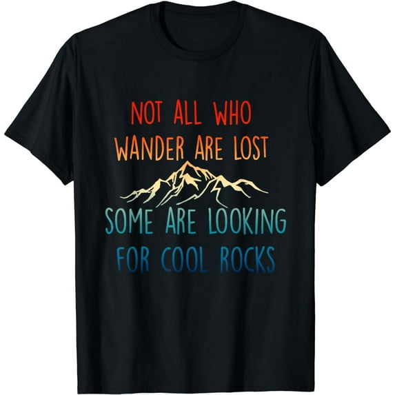Not All Who Wander Are Lost, Some Are Looking For Cool Rocks T-Shirt