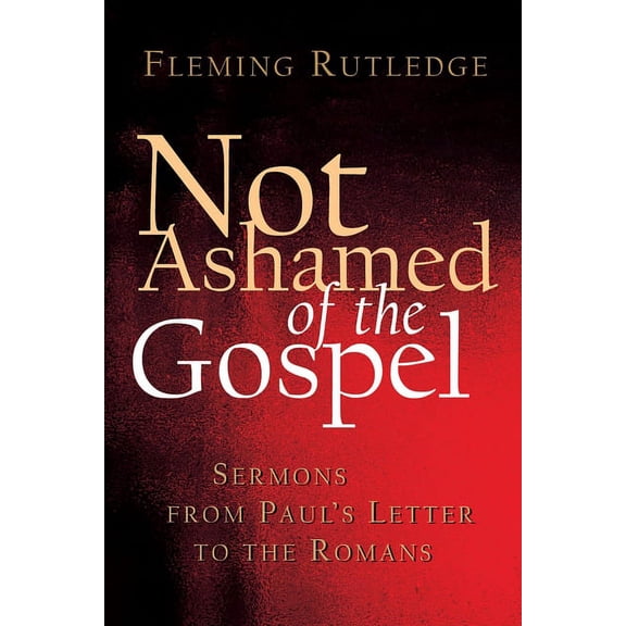 Not Ashamed of the Gospel: Sermons from Paul's Letter to the Romans, (Paperback)