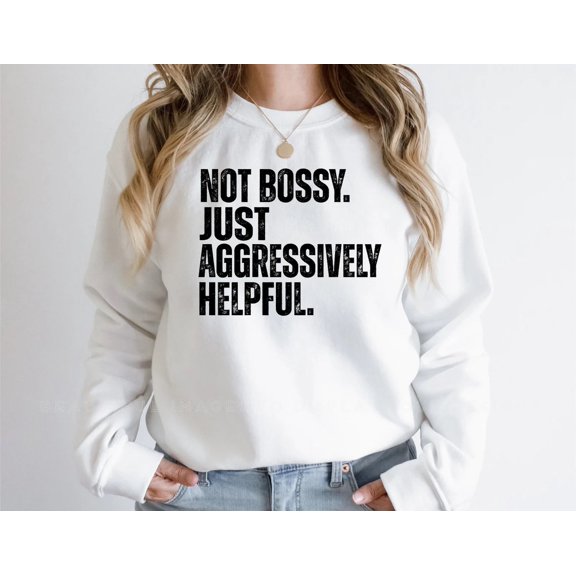 Not Bossy Just Aggressively Helpful Shirt, Shirt For Women, Men's Tshirt, Streetwear Sweatshirt, Girls Best Friend, Sweatshirt All Size S-5XL