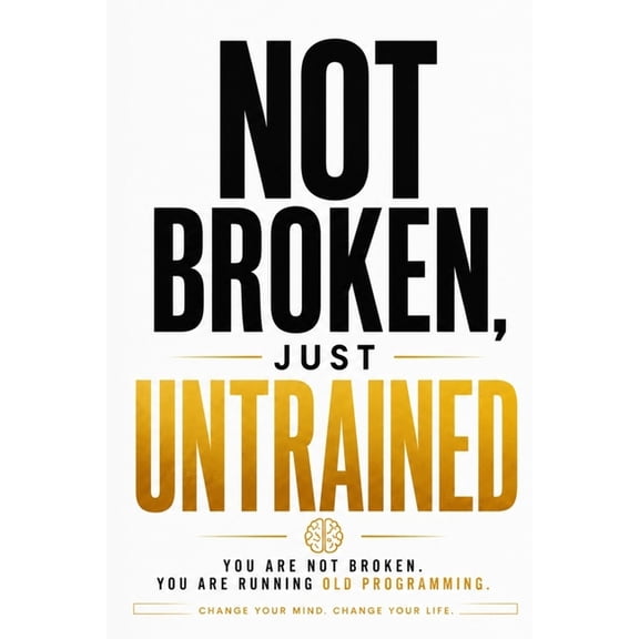 Empower Your Life Not Broken, Just Untrained: Rewire Your Brain, Break Old Patterns, and Take Your Life Back, Book 1, (Paperback)
