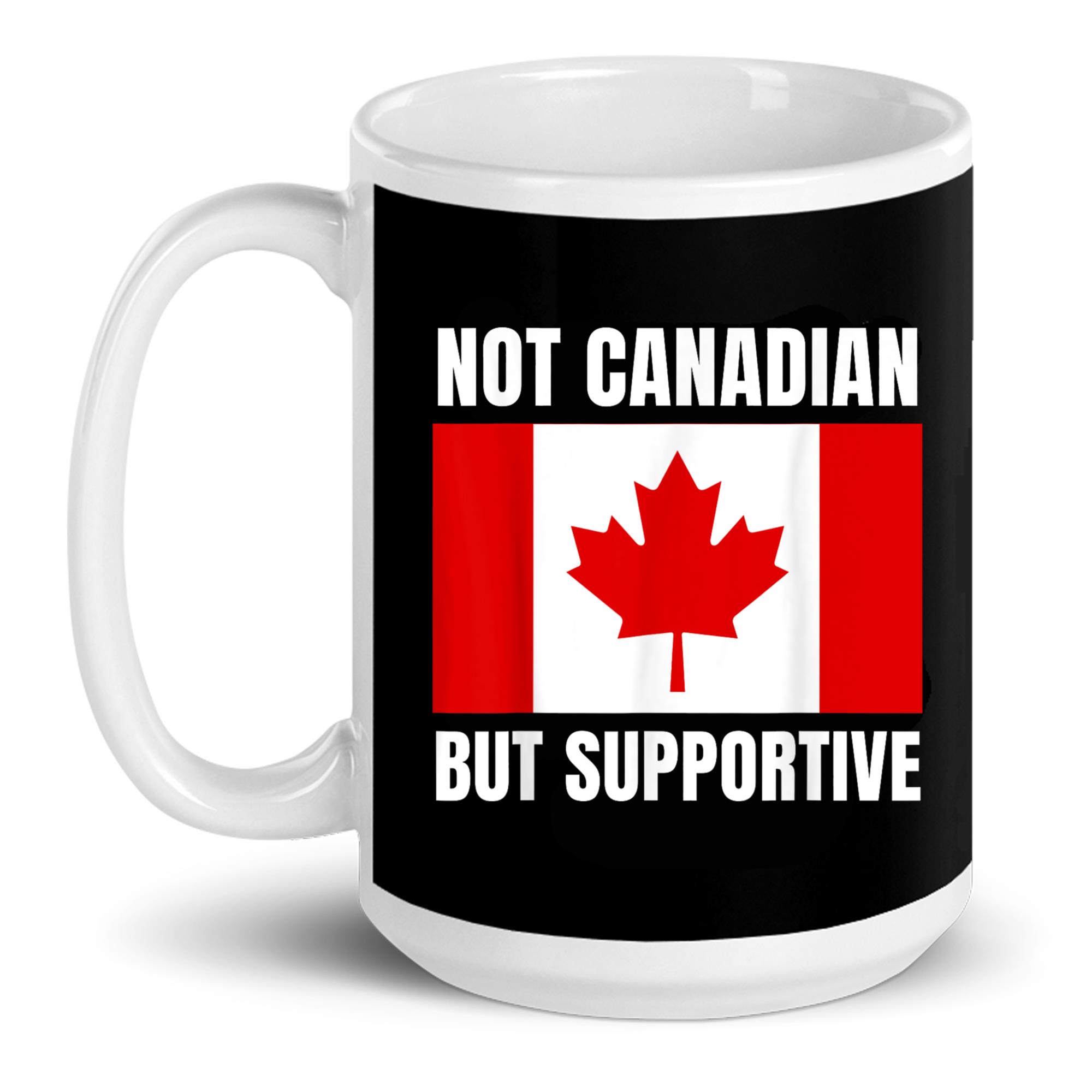 Support Canadian Not Canadian But Supportive Canada Flag Support Pride Gift Ceramic Mug ...