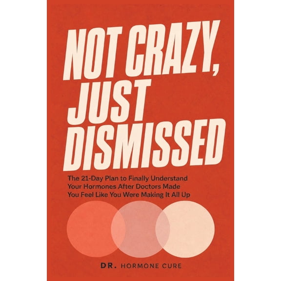 Not Crazy, Just Dismissed: The 21-Day Plan to Finally Understand Your Hormones After Doctors Made You Feel Like You Were, (Paperback)