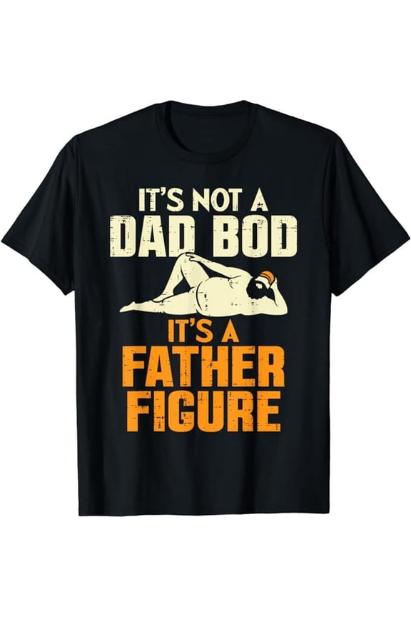 Not Dad Bod Its A Father Figure Funny Fathers Day Daddy Papa T-Shirt