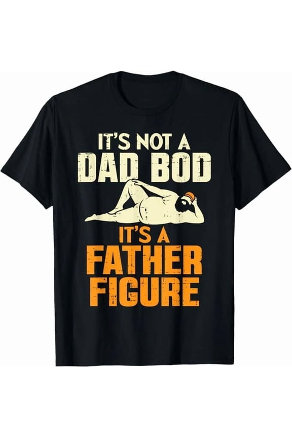 Not Dad Bod Its A Father Figure Funny Fathers Day Daddy Papa Unisex T-Shirt, S-5XL