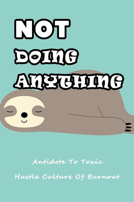 Not Doing Anything: Antidote To Toxic Hustle Culture Of Burnout: Do Nothing Guide, (Paperback)