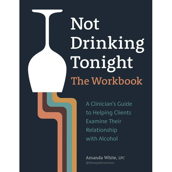 Not Drinking Tonight: The Workbook: A Clinician's Guide to Helping Clients Examine Their Relationship with Alcohol, (Paperback)