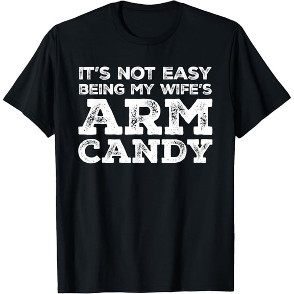 Not Easy Being My Wife's Arm Candy, Funny Father Or Husband T-Shirt