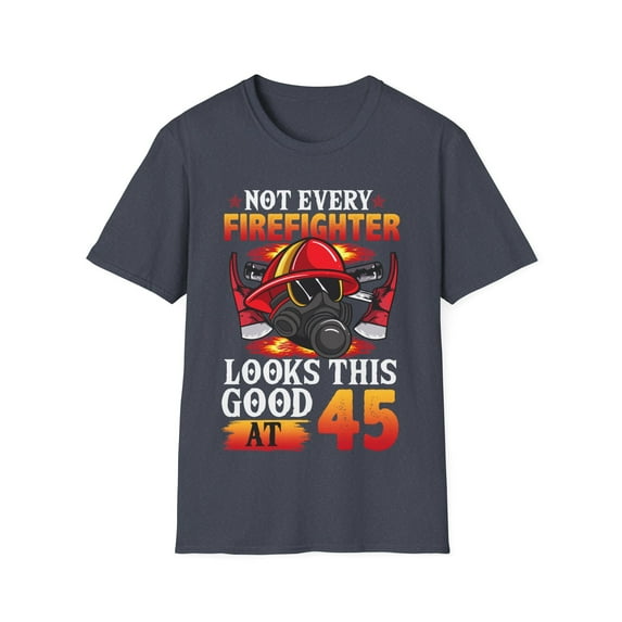 Not Every FireFighter Looks this Good At 45 Birthday Novelty Unisex T-Shirt