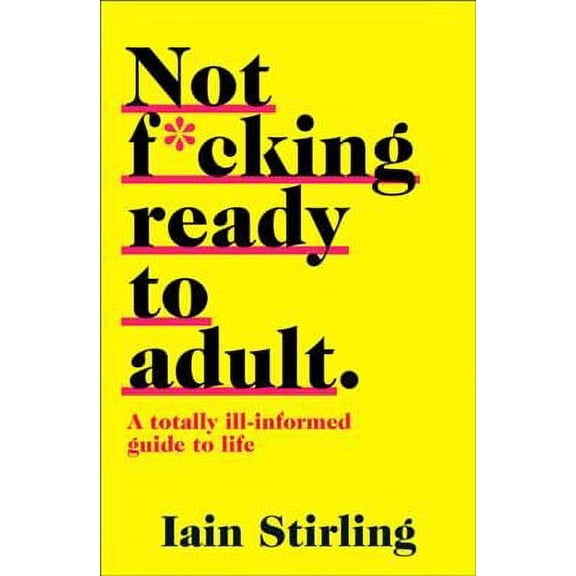 Not F*cking Ready to Adult : A Totally Ill-informed Guide to Life