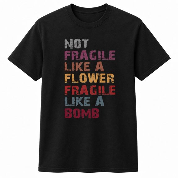 Not Fragile Like a Flower Fragile Like a Bomb Graphic T-Shirt, Unisex Cotton Tee