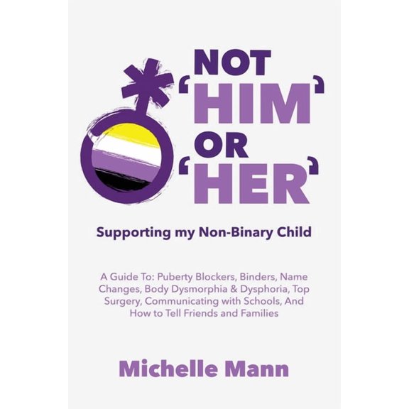 Not 'Him' Or 'Her': Supporting My Non-Binary Child: A Guide to Puberty Blockers, Dead Names, Binders, (Paperback)