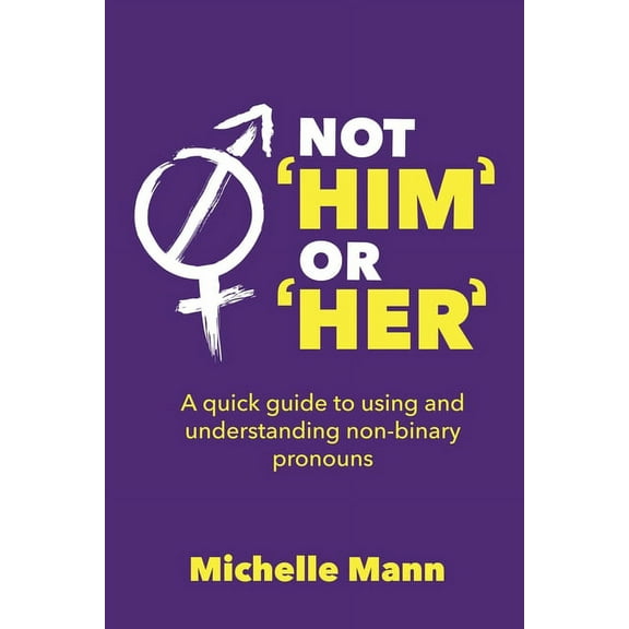 Not 'Him' or 'Her': A Quick Guide to Using and Understanding Non-Binary Pronouns, (Paperback)