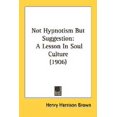 thumbnail image 1 of Not Hypnotism But Suggestion : A Lesson In Soul Culture (1906) (Paperback), 1 of 1