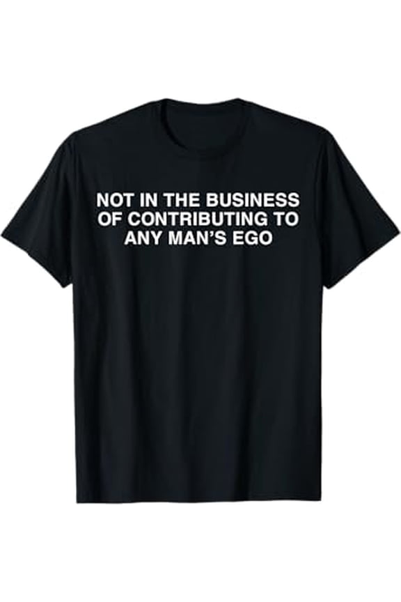 Not In The Business Of Contributing To Any Man'S Ego T-Shirt Design Preview Only