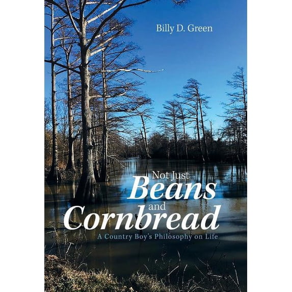 Not Just Beans and Cornbread: A Country Boy'S Philosophy on Life, (Hardcover)