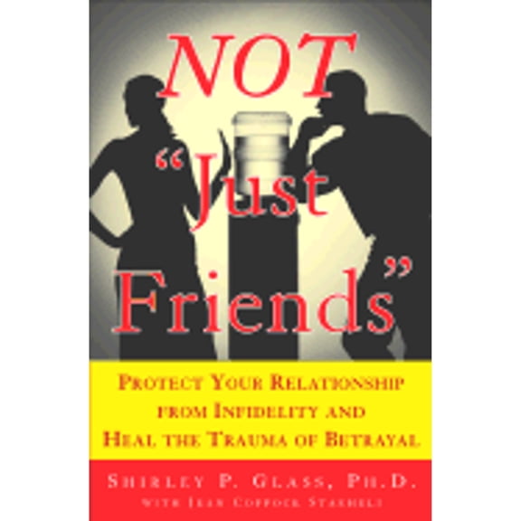 Not "Just Friends" : Protect Your Relationship from Infidelity and Heal the Trauma of Betrayal