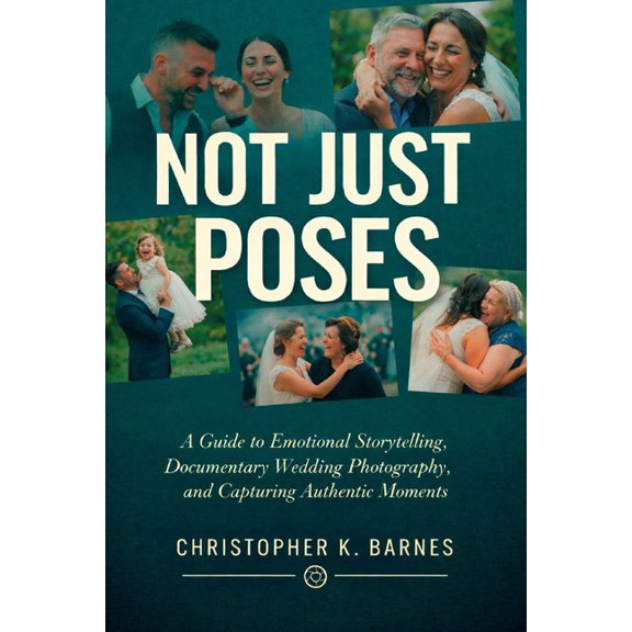 Not Just Poses: A Guide to Emotional Storytelling, Documentary Wedding Photography, and Capturing Authentic Moments, (Paperback)