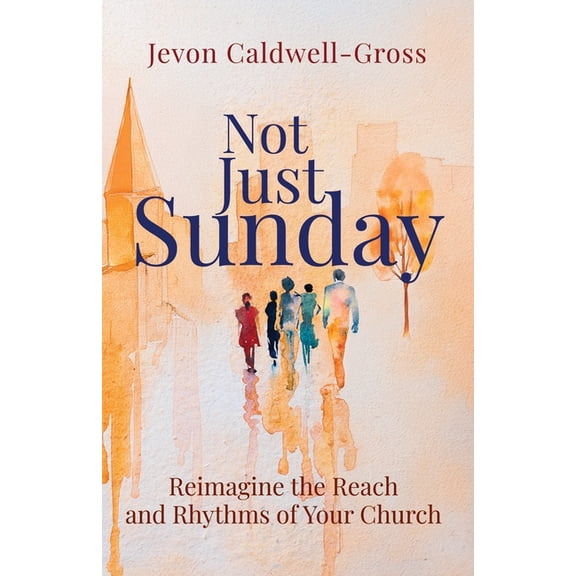 Not Just Sunday: Reimagine the Reach and Rhythms of Your Church, (Paperback)