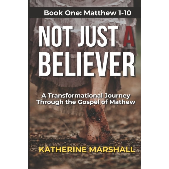 Not Just a Believer Not Just A Believer: A Transformational Journey Through the Gospel of Matthew Book One, Book 1, (Paperback)