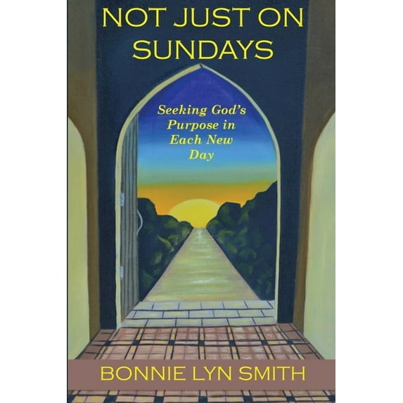 Not Just on Sundays: Seeking God's Purpose in Each New Day (Paperback) by Bonnie Lyn Smith