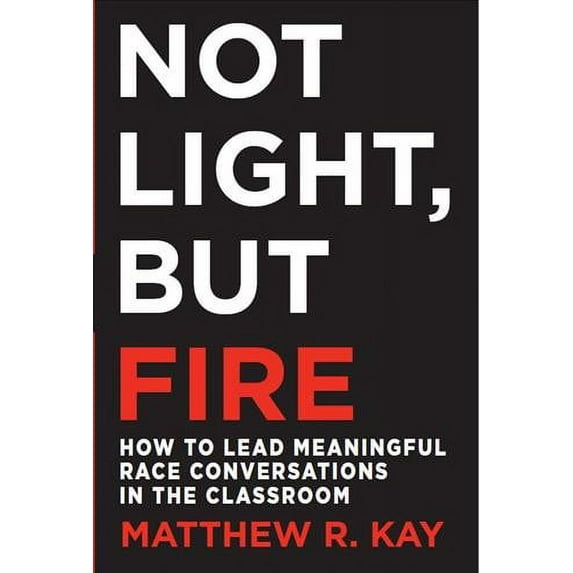 Not Light, But Fire: How to Lead Meaningful Race Conversations in the Classroom (Paperback)
