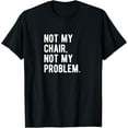 thumbnail image 1 of Not My Chair Not My Problem T-Shirt | Funny Saying T-Shirt men and women can wear, black, white, gifts, 1 of 4