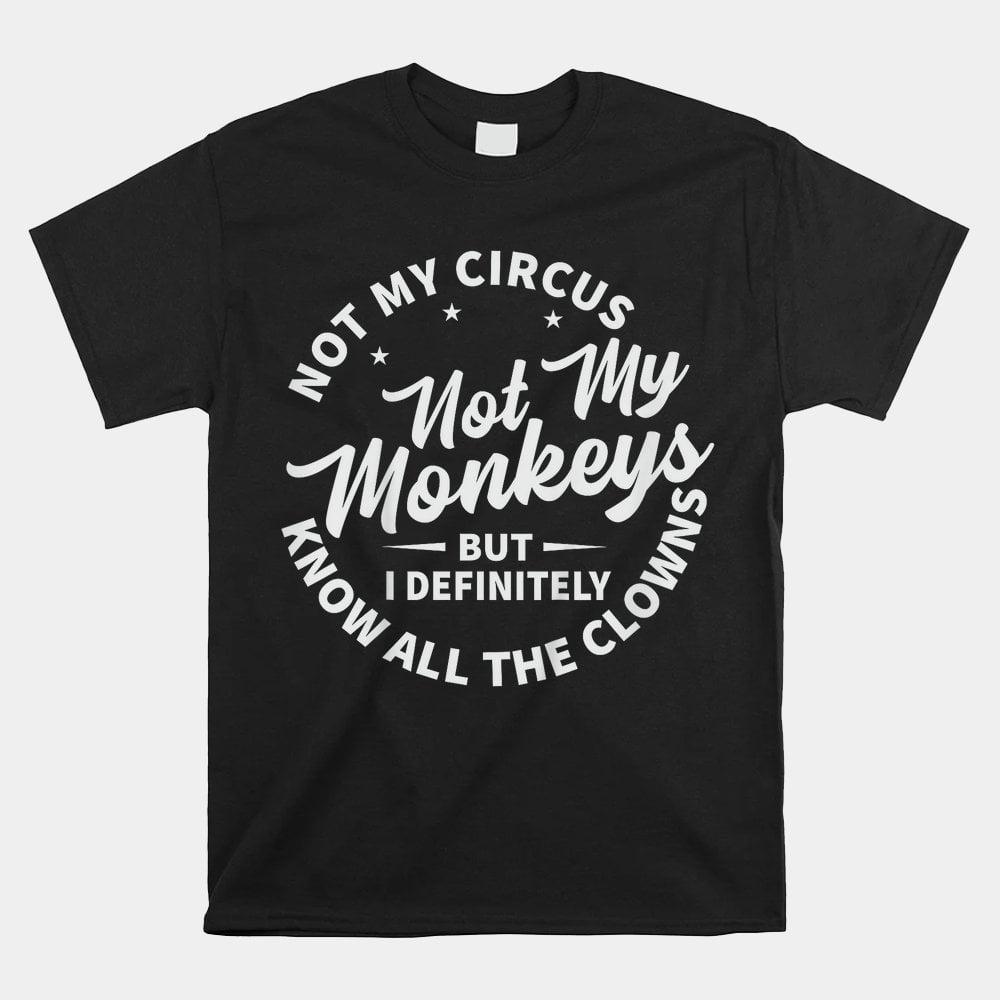 Not My Circus Not My Monkeys But I Know All The Clowns Shirt