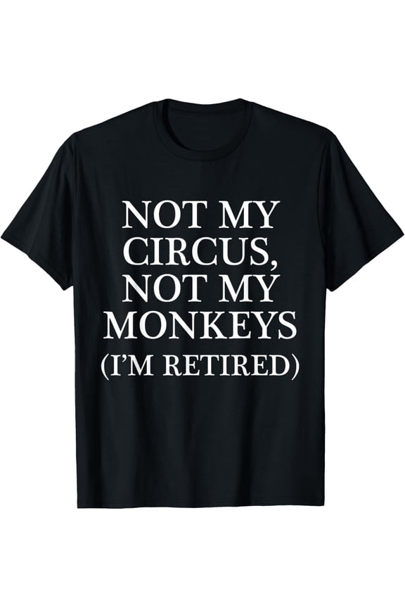 Not My Circus, Not My Monkeys (I'm Retired) | Funny Gift - T-Shirt mens t shirt，black，women，funny，misfits，men，journey