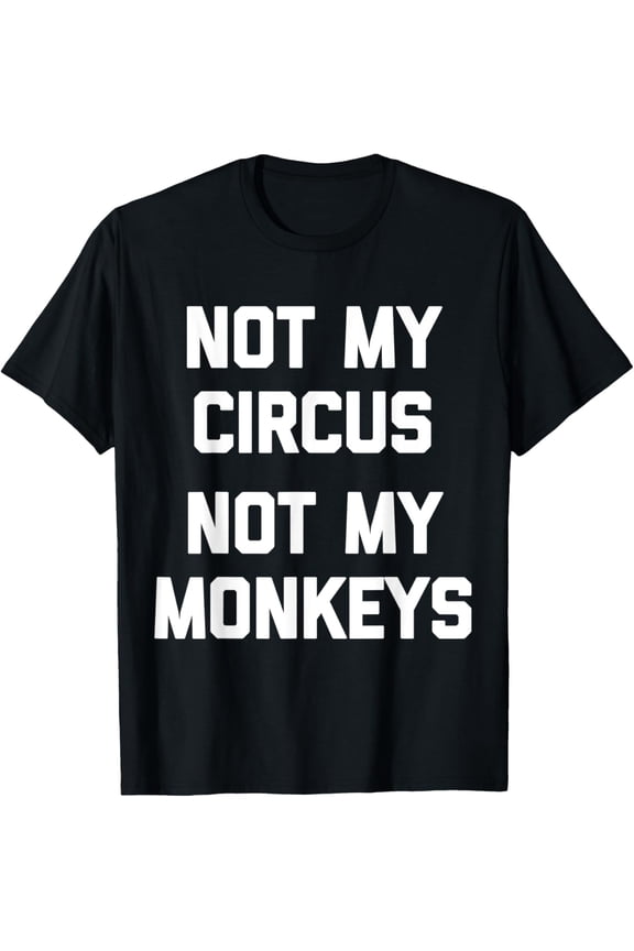 Not My Circus, Not My Monkeys T-Shirt funny saying sarcastic T-Shirt mens t shirt，black，women，funny，misfits，men，journey