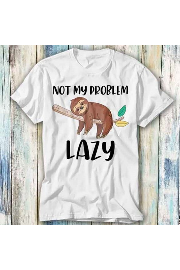 Not My Problem Lazy Sloth Bear T Shirt Meme Gift Top Tee Unisex 1079