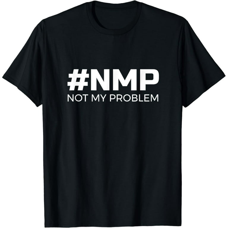Not My Problem Nmp T-Shirt - Let Someone Else Deal With It Not My Problem Nmp T-Shirt - Let Someone Else Deal With It