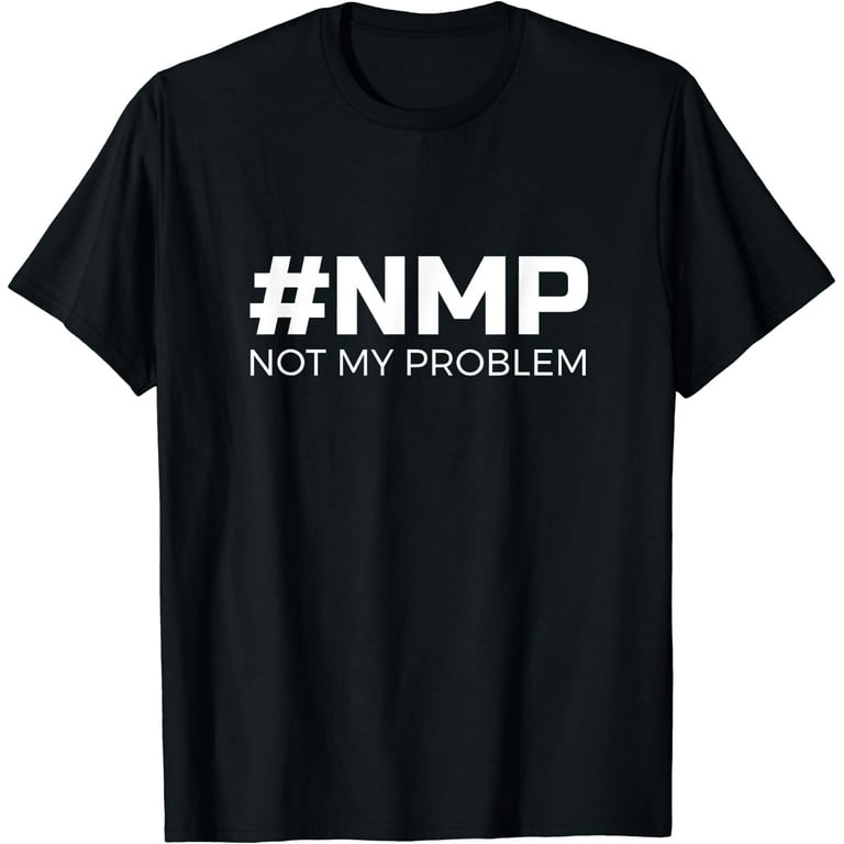 Not My Problem Nmp T-Shirt - Let Someone Else Deal With It