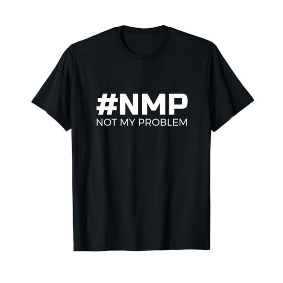 Not My Problem #NMP T-Shirt - let someone else deal with it