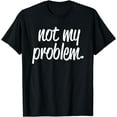 thumbnail image 1 of Not My Problem T Shirt, 1 of 3