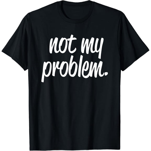 Not My Problem T Shirt