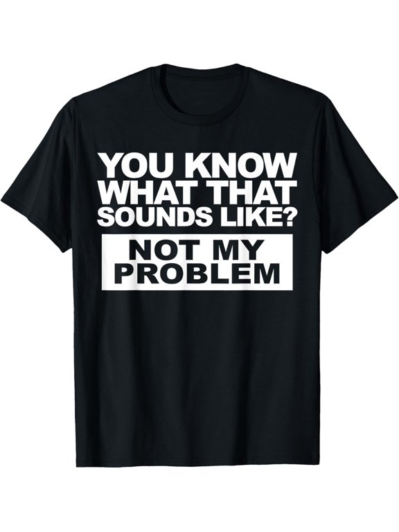 Not My Problem funny sarcastic T-Shirt men and women can wear, black, white, gifts
